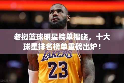 老挝篮球明星榜单揭晓，十大球星排名榜单重磅出炉！