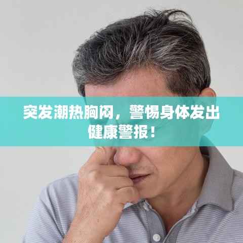 突发潮热胸闷，警惕身体发出健康警报！