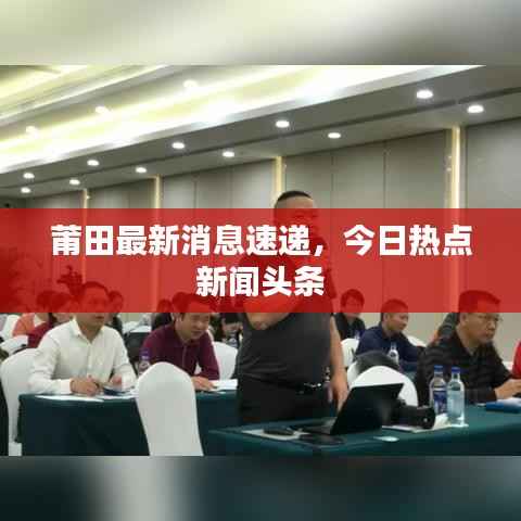 莆田最新消息速递,今日热点新闻头条