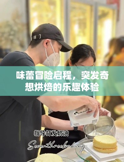 味蕾冒险启程，突发奇想烘焙的乐趣体验