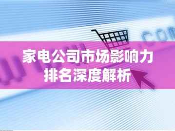 家电公司市场影响力排名深度解析