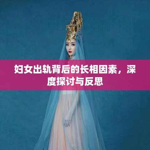妇女出轨背后的长相因素，深度探讨与反思