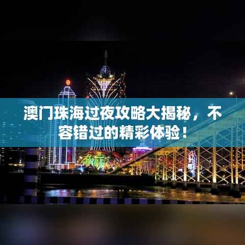 澳门珠海过夜攻略大揭秘，不容错过的精彩体验！