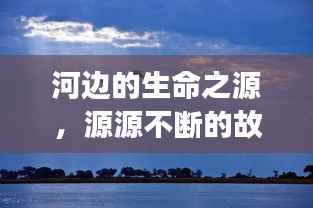 河边的生命之源，源源不断的故事启航