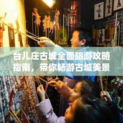 台儿庄古城全面旅游攻略指南，带你畅游古城美景！