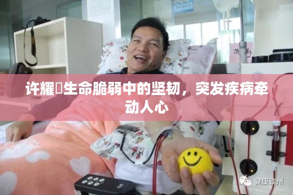 许耀焜生命脆弱中的坚韧，突发疾病牵动人心