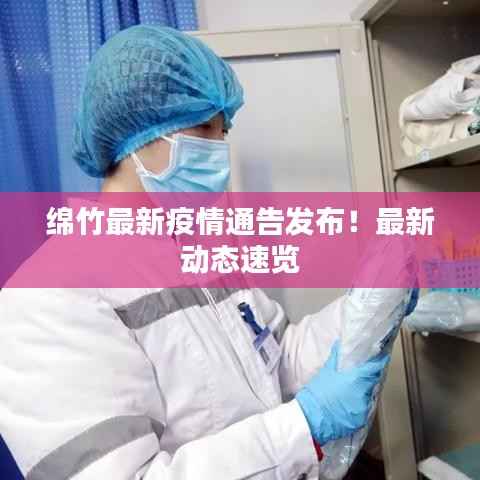 绵竹最新疫情通告发布！最新动态速览