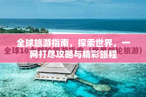 全球旅游指南，探索世界，一网打尽攻略与精彩旅程