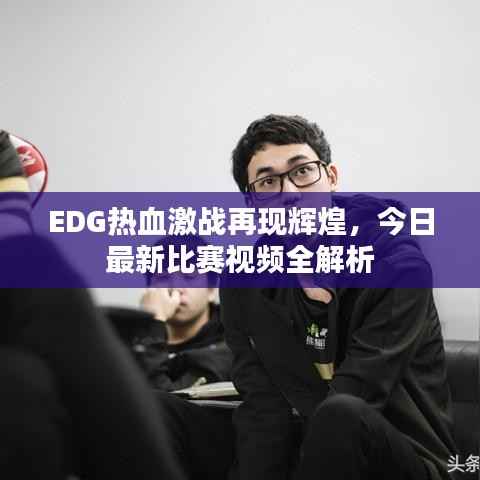 EDG热血激战再现辉煌，今日最新比赛视频全解析