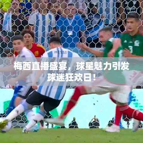 梅西直播盛宴，球星魅力引发球迷狂欢日！