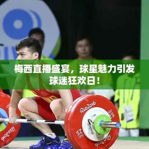 梅西直播盛宴,球星魅力引发球迷狂欢日!