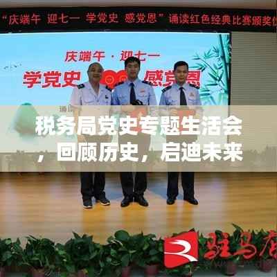 税务局党史专题生活会,回顾历史,启迪未来