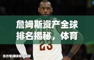 詹姆斯资产全球排名揭秘，体育巨星的财富帝国震撼曝光