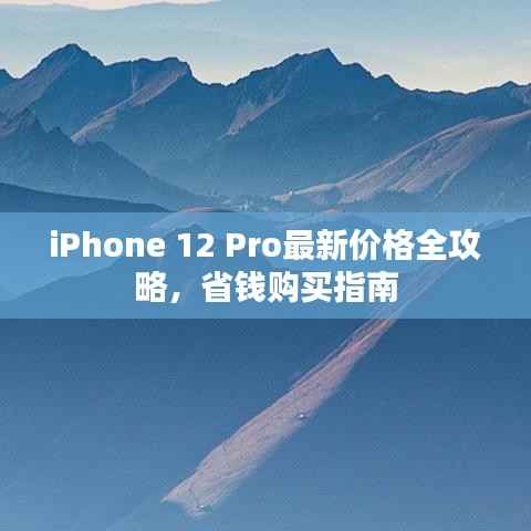 iPhone 12 Pro最新价格全攻略，省钱购买指南