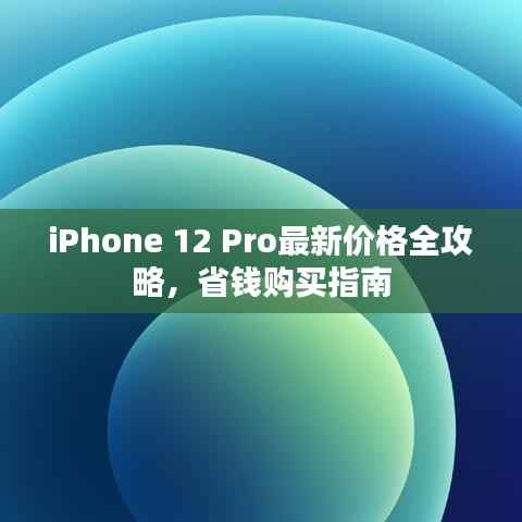 iPhone 12 Pro最新价格全攻略,省钱购买指南