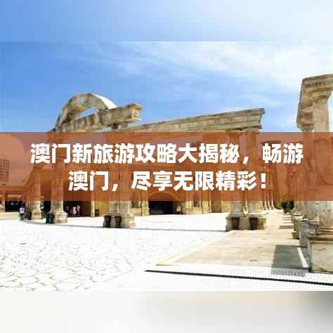 澳门新旅游攻略大揭秘,畅游澳门,尽享无限精彩!