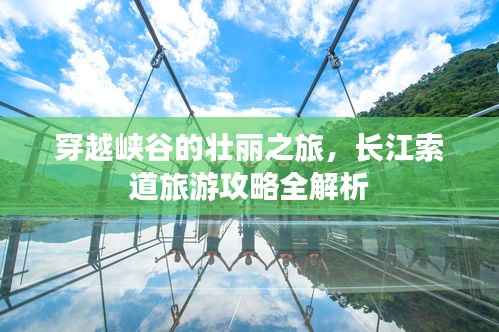 穿越峡谷的壮丽之旅,长江索道旅游攻略全解析