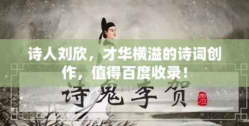 诗人刘欣,才华横溢的诗词创作,值得百度收录!