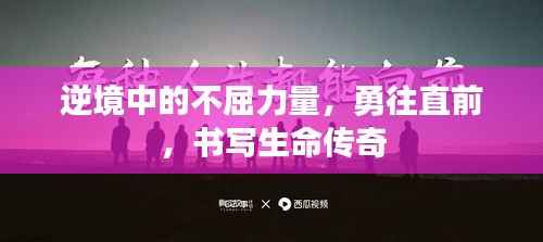 逆境中的不屈力量,勇往直前,书写生命传奇