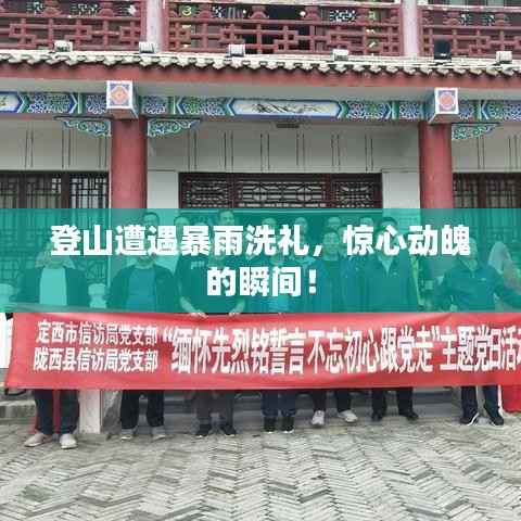 登山遭遇暴雨洗礼，惊心动魄的瞬间！