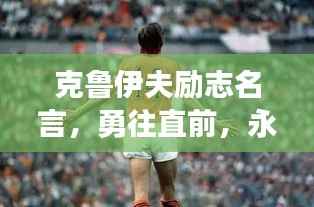 克鲁伊夫励志名言，勇往直前，永不言败，激发无限潜能！