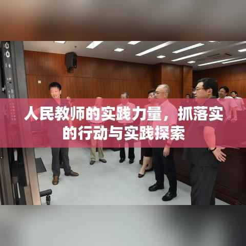 人民教师的实践力量,抓落实的行动与实践探索