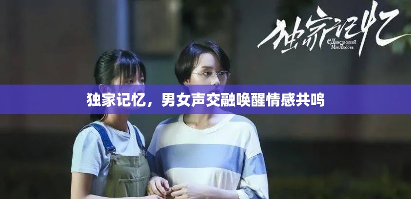 独家记忆,男女声交融唤醒情感共鸣