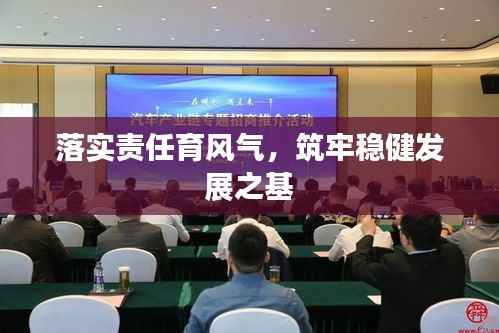 落实责任育风气,筑牢稳健发展之基