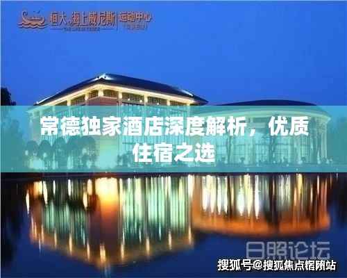 常德独家酒店深度解析,优质住宿之选