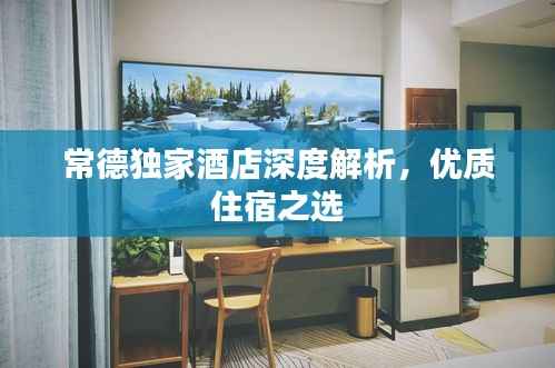 常德独家酒店深度解析,优质住宿之选