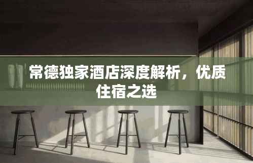 常德独家酒店深度解析,优质住宿之选