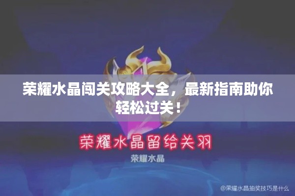 荣耀水晶闯关攻略大全,最新指南助你轻松过关!