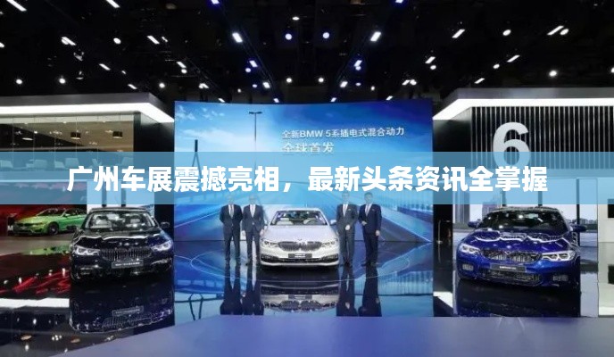 广州车展震撼亮相，最新头条资讯全掌握