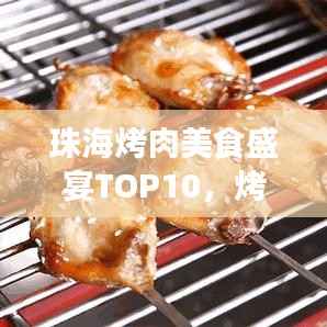 珠海烤肉美食盛宴TOP10，烤肉大餐与美食之旅的不容错过之选