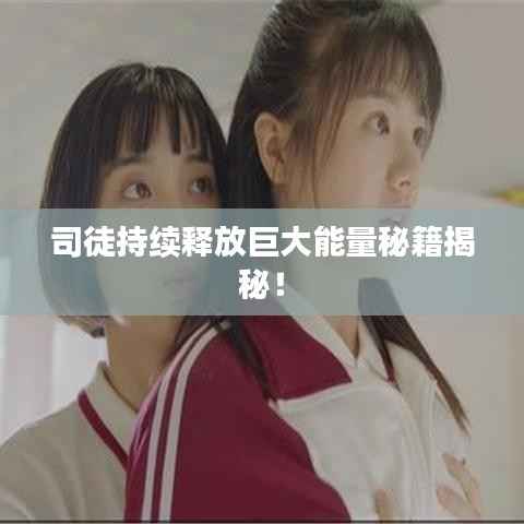 司徒持续释放巨大能量秘籍揭秘！