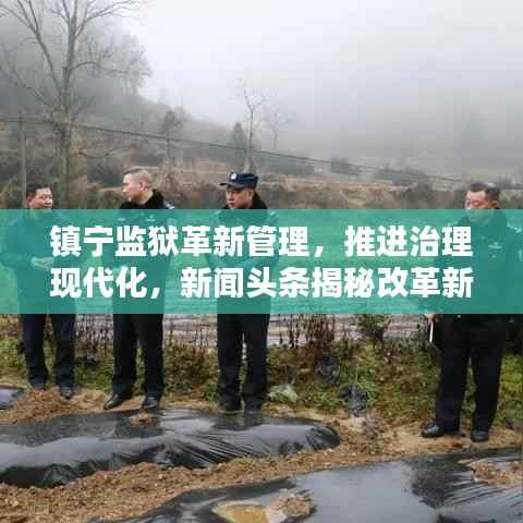 镇宁监狱革新管理，推进治理现代化，新闻头条揭秘改革新动向
