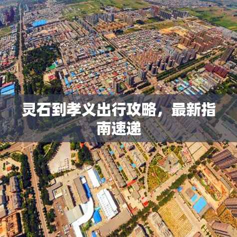 灵石到孝义出行攻略，最新指南速递