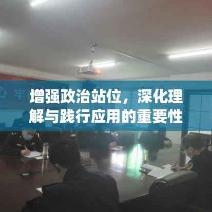 增强政治站位，深化理解与践行应用的重要性