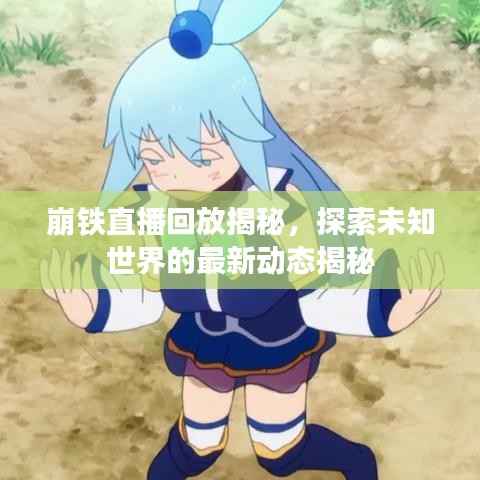 崩铁直播回放揭秘，探索未知世界的最新动态揭秘