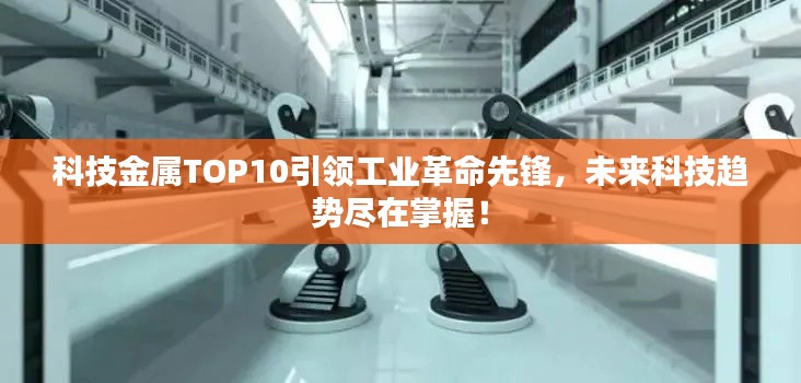 科技金属TOP10引领工业革命先锋，未来科技趋势尽在掌握！