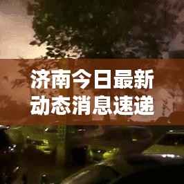 济南今日最新动态消息速递