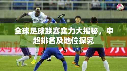 全球足球联赛实力大揭秘，中超排名及地位探究