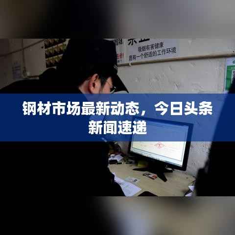 钢材市场最新动态，今日头条新闻速递