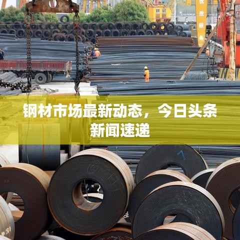 钢材市场最新动态,今日头条新闻速递