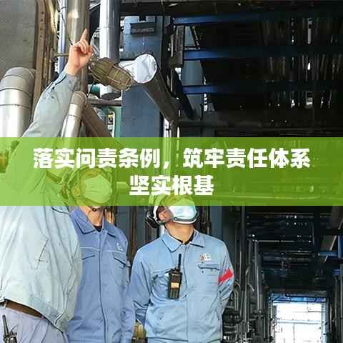 落实问责条例,筑牢责任体系坚实根基