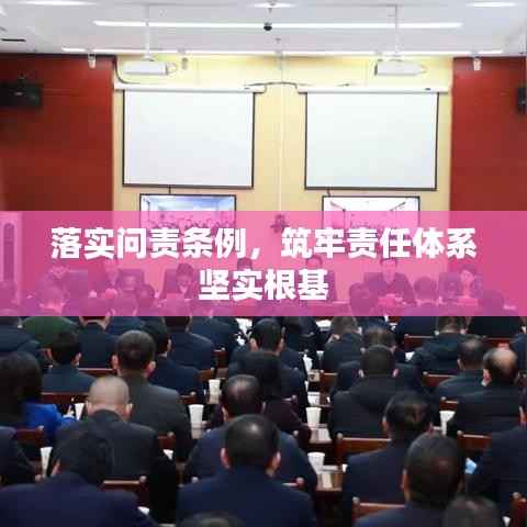 落实问责条例,筑牢责任体系坚实根基