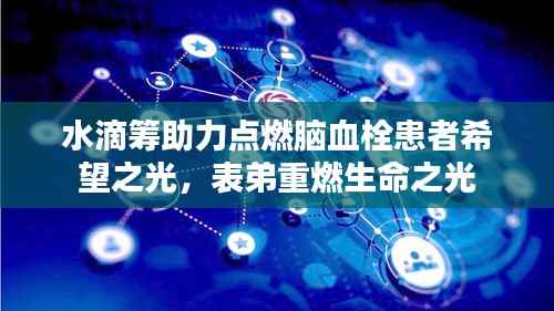 水滴筹助力点燃脑血栓患者希望之光,表弟重燃生命之光