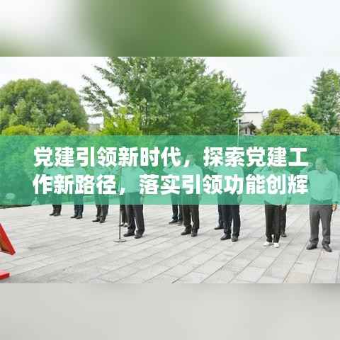 党建引领新时代，探索党建工作新路径，落实引领功能创辉煌