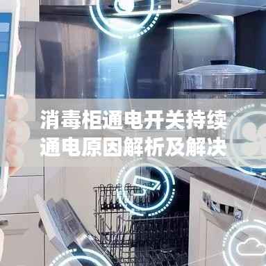 消毒柜通电开关持续通电原因解析及解决方案
