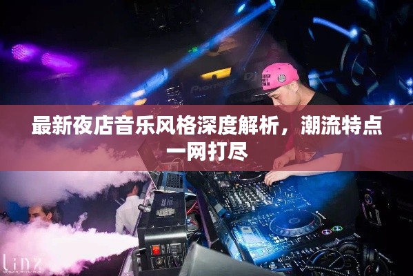 最新夜店音乐风格深度解析,潮流特点一网打尽